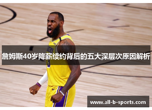 詹姆斯40岁降薪续约背后的五大深层次原因解析