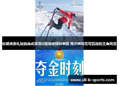 谷爱凌崇礼站自由式滑雪U型场地精彩表现 再次展现无可匹敌的王者风范