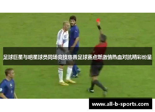 足球巨星与明星球员同场竞技慈善足球赛点燃激情热血对抗精彩纷呈