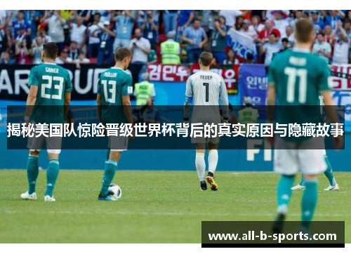 揭秘美国队惊险晋级世界杯背后的真实原因与隐藏故事