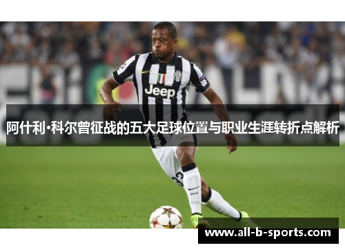 阿什利·科尔曾征战的五大足球位置与职业生涯转折点解析 阿什利·科尔曾征战的五大足球位置与职业生涯转折点解析