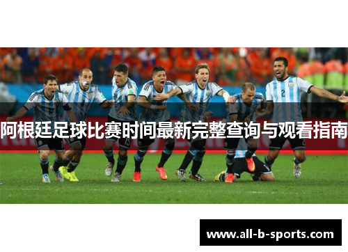 阿根廷足球比赛时间最新完整查询与观看指南