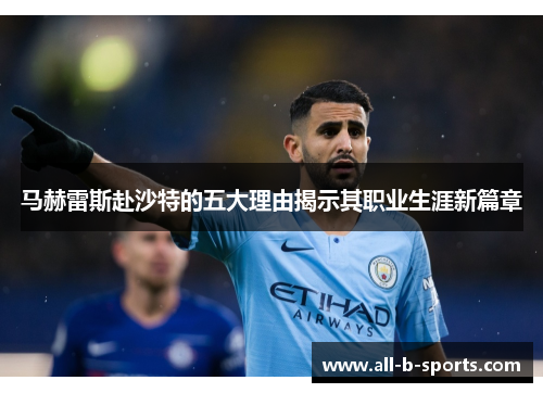 马赫雷斯赴沙特的五大理由揭示其职业生涯新篇章 马赫雷斯赴沙特的五大理由揭示其职业生涯新篇章