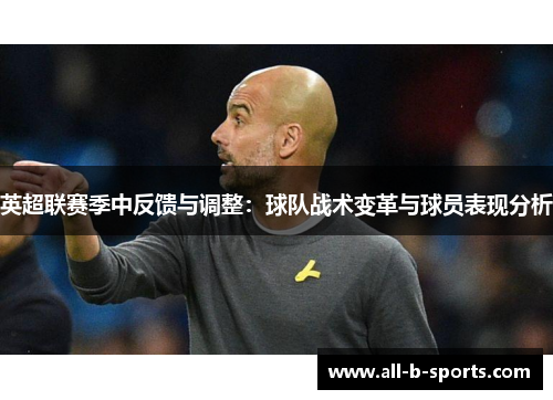 英超联赛季中反馈与调整:球队战术变革与球员表现分析 英超联赛季中反馈与调整:球队战术变革与球员表现分析