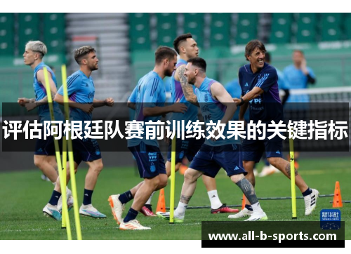 评估阿根廷队赛前训练效果的关键指标