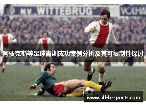 阿贾克斯等足球青训成功案例分析及其可复制性探讨