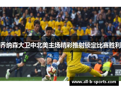 乔纳森大卫中北美主场精彩推射锁定比赛胜利 乔纳森大卫中北美主场精彩推射锁定比赛胜利