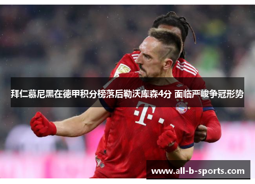 拜仁慕尼黑在德甲积分榜落后勒沃库森4分 面临严峻争冠形势