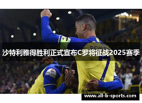 沙特利雅得胜利正式宣布C罗将征战2025赛季