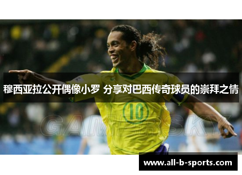 穆西亚拉公开偶像小罗 分享对巴西传奇球员的崇拜之情