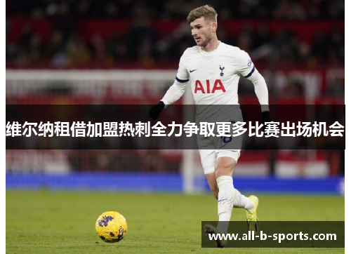 维尔纳租借加盟热刺全力争取更多比赛出场机会