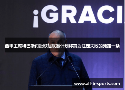 西甲主席特巴斯再批欧超联赛计划称其为注定失败的死路一条