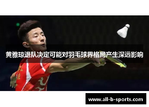 黄雅琼退队决定可能对羽毛球界格局产生深远影响