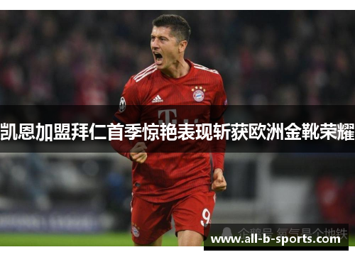 凯恩加盟拜仁首季惊艳表现斩获欧洲金靴荣耀