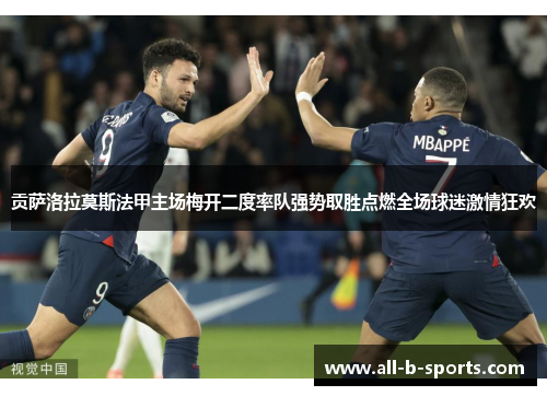贡萨洛拉莫斯法甲主场梅开二度率队强势取胜点燃全场球迷激情狂欢 贡萨洛拉莫斯法甲主场梅开二度率队强势取胜点燃全场球迷激情狂欢