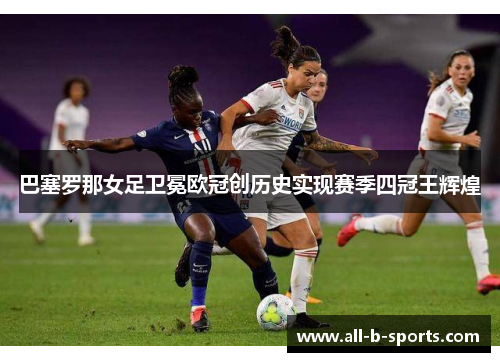 巴塞罗那女足卫冕欧冠创历史实现赛季四冠王辉煌